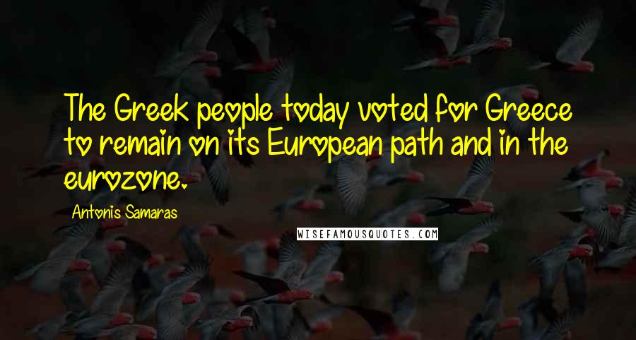 Antonis Samaras Quotes: The Greek people today voted for Greece to remain on its European path and in the eurozone.