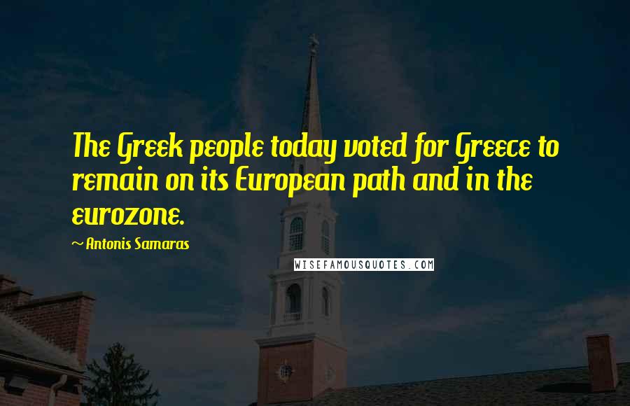 Antonis Samaras Quotes: The Greek people today voted for Greece to remain on its European path and in the eurozone.