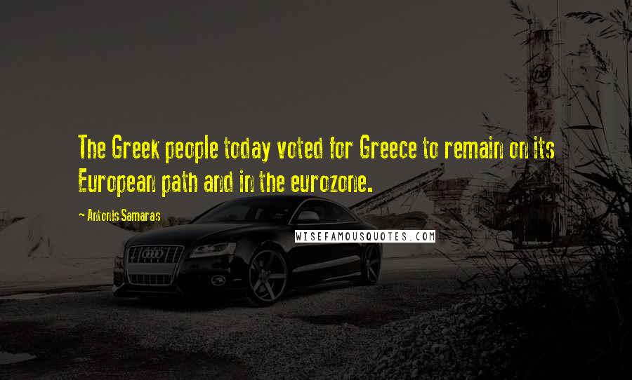 Antonis Samaras Quotes: The Greek people today voted for Greece to remain on its European path and in the eurozone.