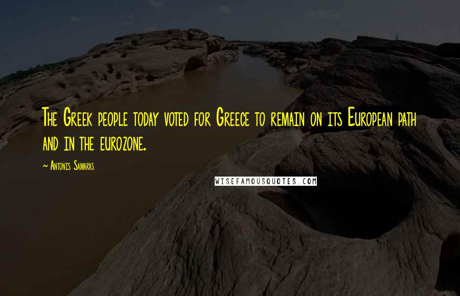 Antonis Samaras Quotes: The Greek people today voted for Greece to remain on its European path and in the eurozone.