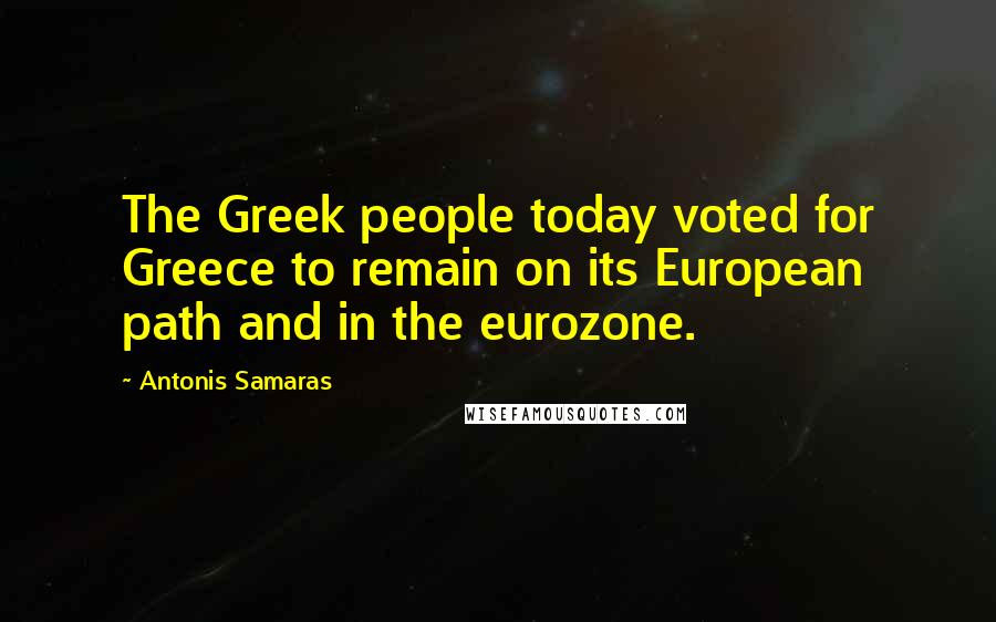 Antonis Samaras Quotes: The Greek people today voted for Greece to remain on its European path and in the eurozone.