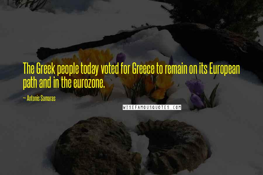 Antonis Samaras Quotes: The Greek people today voted for Greece to remain on its European path and in the eurozone.