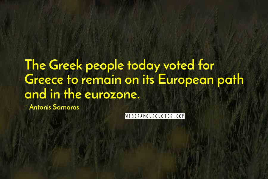 Antonis Samaras Quotes: The Greek people today voted for Greece to remain on its European path and in the eurozone.