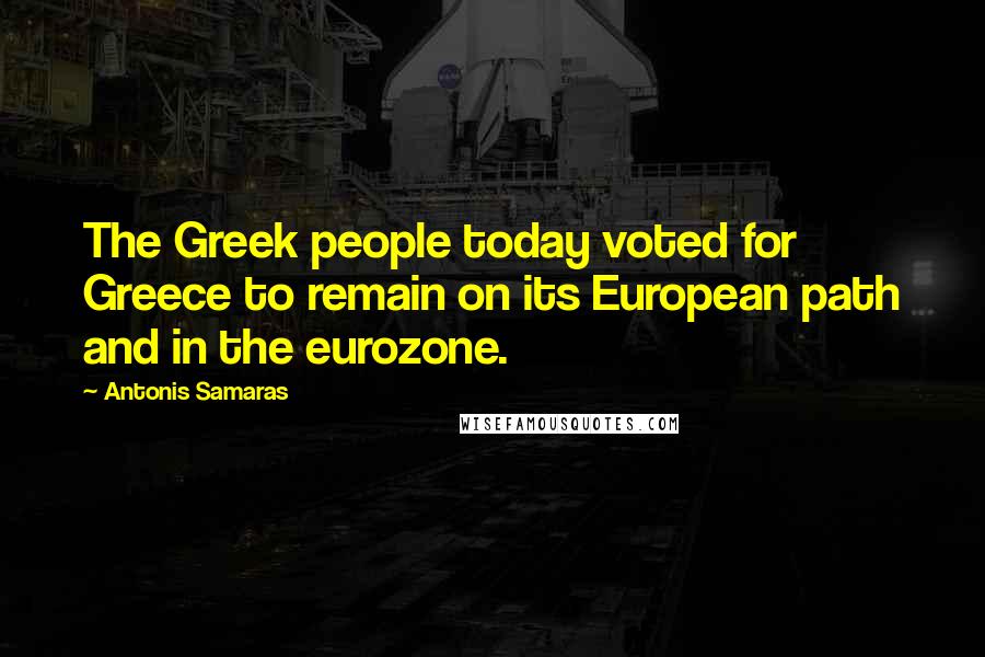 Antonis Samaras Quotes: The Greek people today voted for Greece to remain on its European path and in the eurozone.