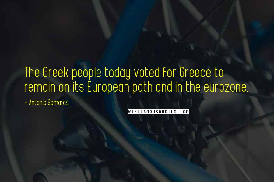 Antonis Samaras Quotes: The Greek people today voted for Greece to remain on its European path and in the eurozone.