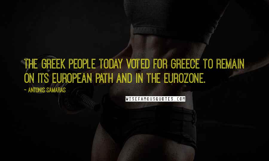 Antonis Samaras Quotes: The Greek people today voted for Greece to remain on its European path and in the eurozone.