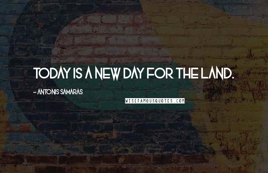 Antonis Samaras Quotes: Today is a new day for the land.