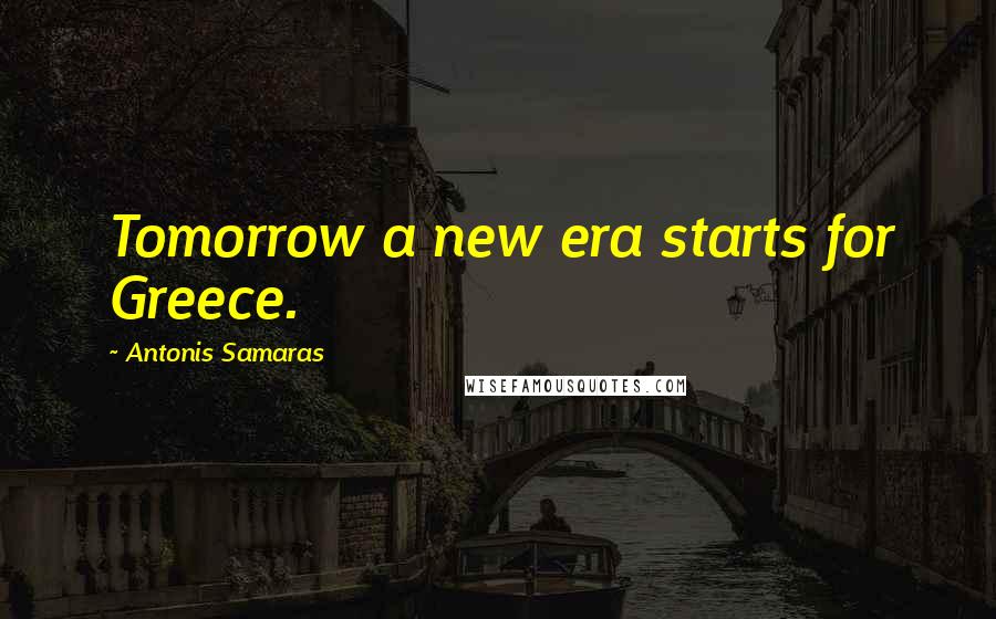 Antonis Samaras Quotes: Tomorrow a new era starts for Greece.