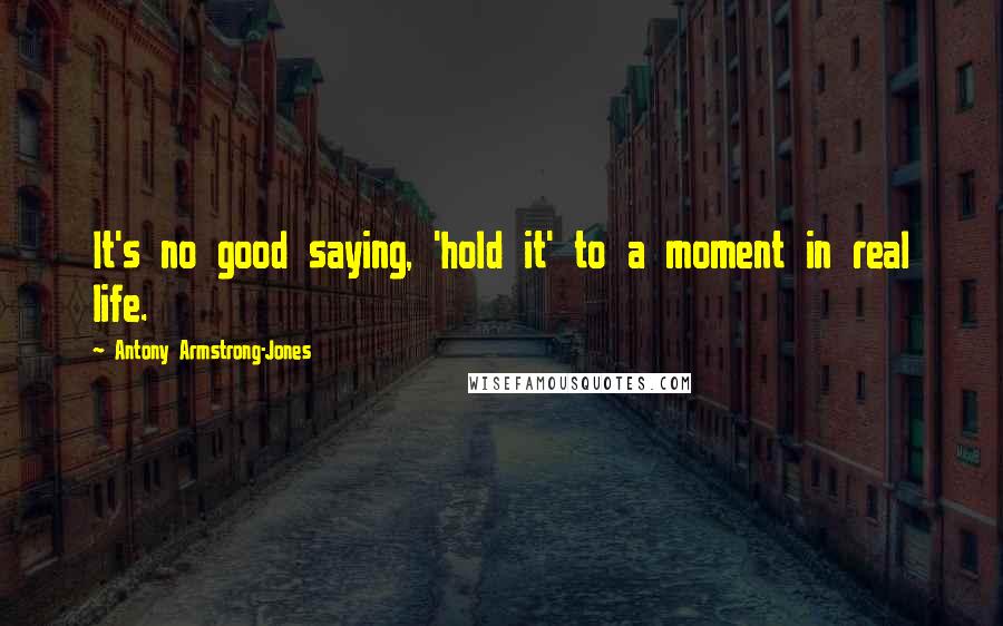 Antony Armstrong-Jones Quotes: It's no good saying, 'hold it' to a moment in real life.