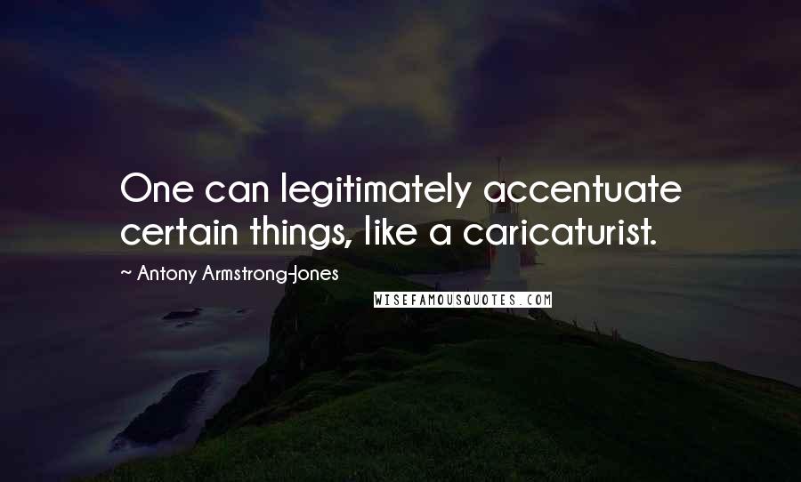 Antony Armstrong-Jones Quotes: One can legitimately accentuate certain things, like a caricaturist.