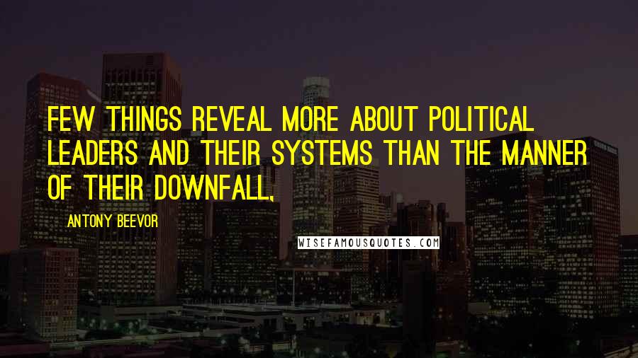 Antony Beevor Quotes: Few things reveal more about political leaders and their systems than the manner of their downfall,
