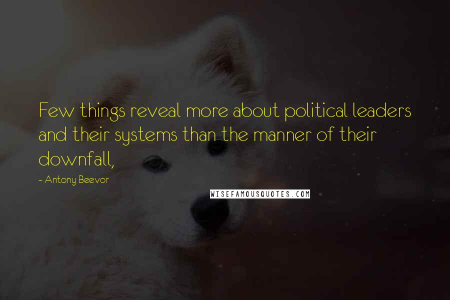 Antony Beevor Quotes: Few things reveal more about political leaders and their systems than the manner of their downfall,