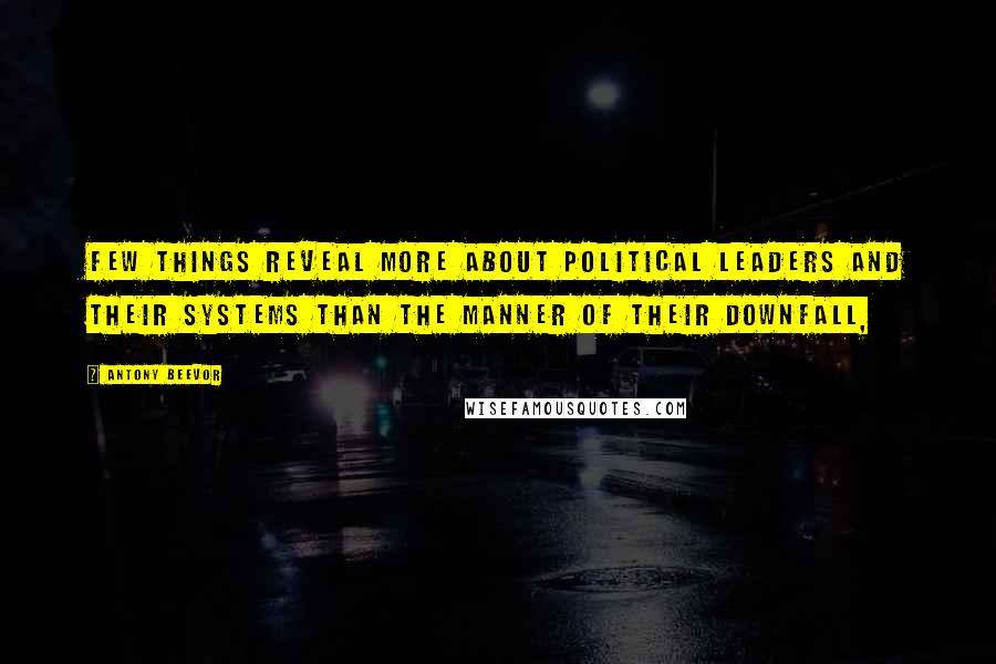 Antony Beevor Quotes: Few things reveal more about political leaders and their systems than the manner of their downfall,