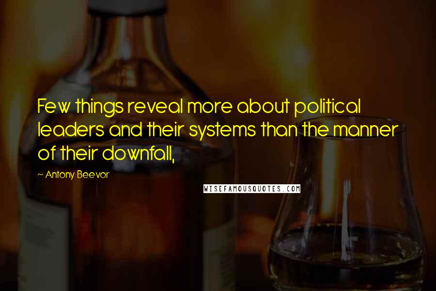 Antony Beevor Quotes: Few things reveal more about political leaders and their systems than the manner of their downfall,