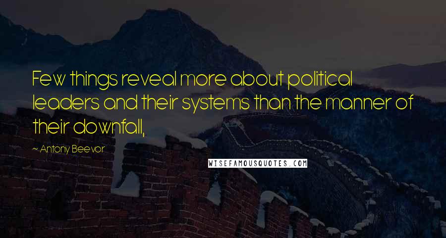 Antony Beevor Quotes: Few things reveal more about political leaders and their systems than the manner of their downfall,