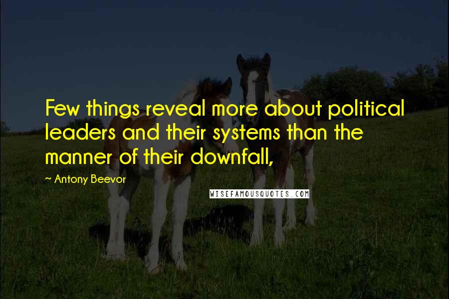 Antony Beevor Quotes: Few things reveal more about political leaders and their systems than the manner of their downfall,
