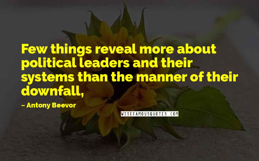 Antony Beevor Quotes: Few things reveal more about political leaders and their systems than the manner of their downfall,