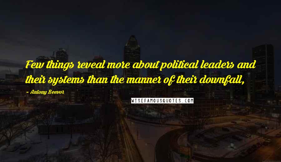 Antony Beevor Quotes: Few things reveal more about political leaders and their systems than the manner of their downfall,