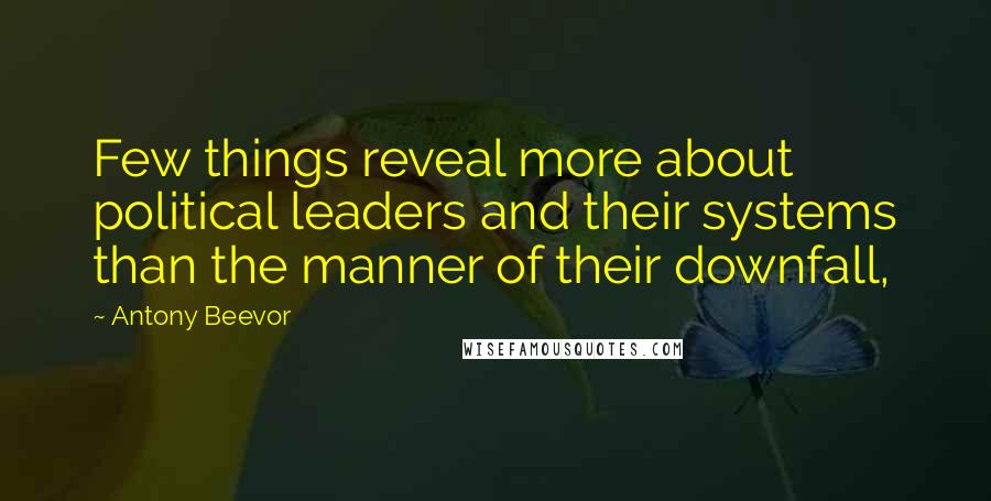 Antony Beevor Quotes: Few things reveal more about political leaders and their systems than the manner of their downfall,