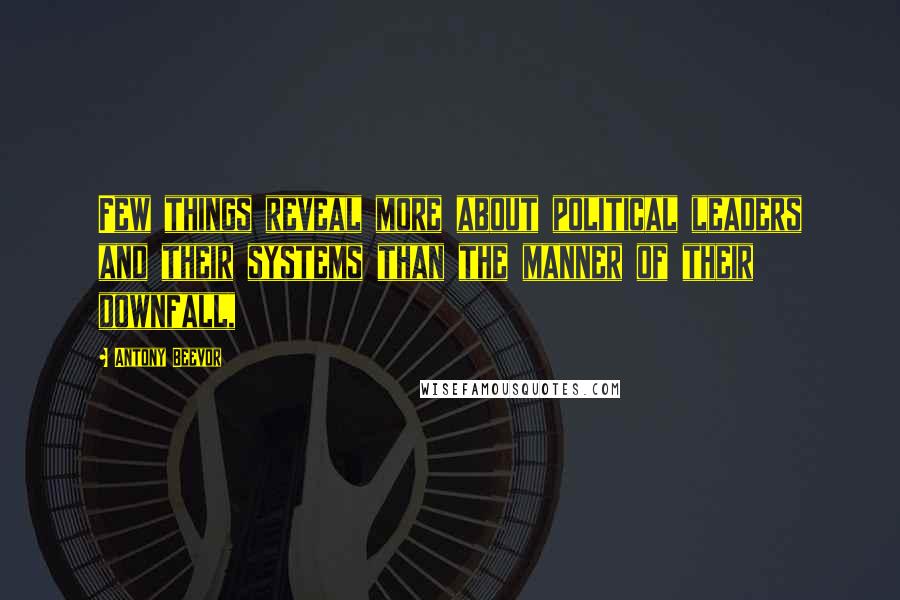 Antony Beevor Quotes: Few things reveal more about political leaders and their systems than the manner of their downfall,