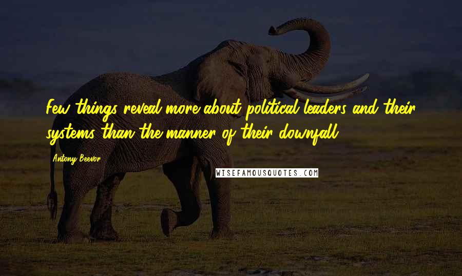 Antony Beevor Quotes: Few things reveal more about political leaders and their systems than the manner of their downfall,