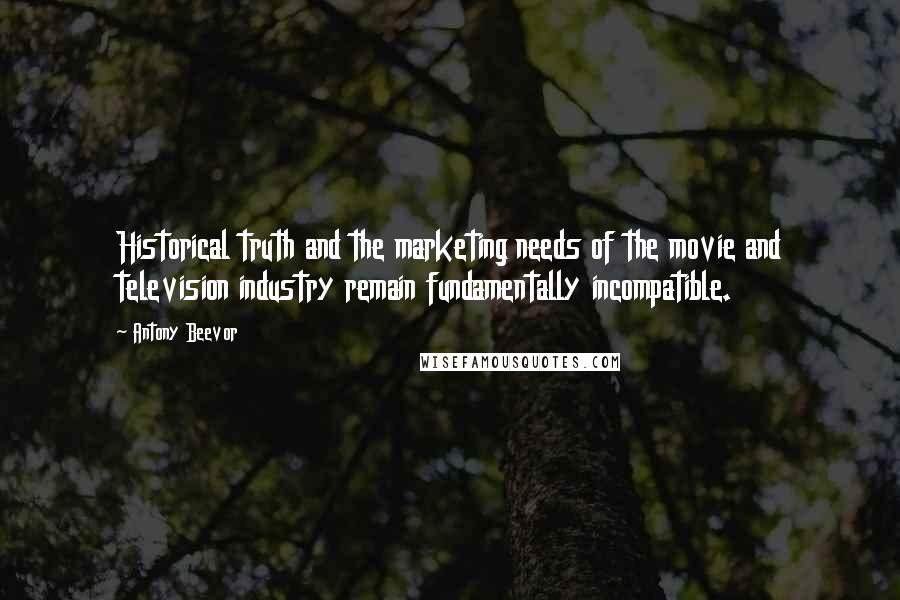 Antony Beevor Quotes: Historical truth and the marketing needs of the movie and television industry remain fundamentally incompatible.