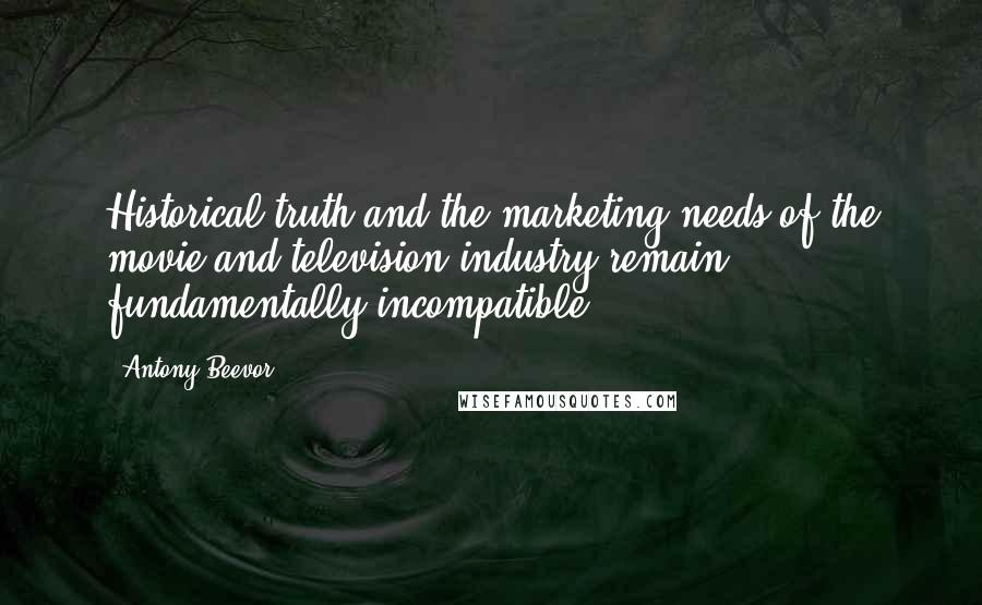 Antony Beevor Quotes: Historical truth and the marketing needs of the movie and television industry remain fundamentally incompatible.