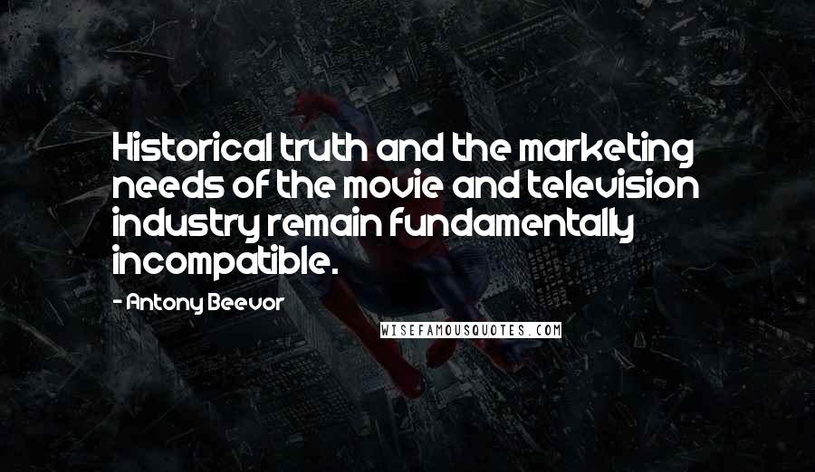 Antony Beevor Quotes: Historical truth and the marketing needs of the movie and television industry remain fundamentally incompatible.