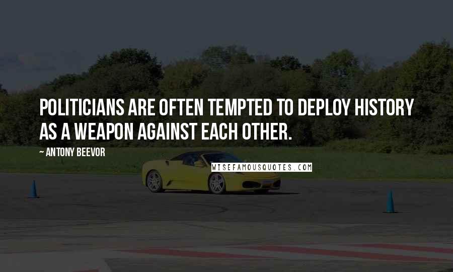 Antony Beevor Quotes: Politicians are often tempted to deploy history as a weapon against each other.