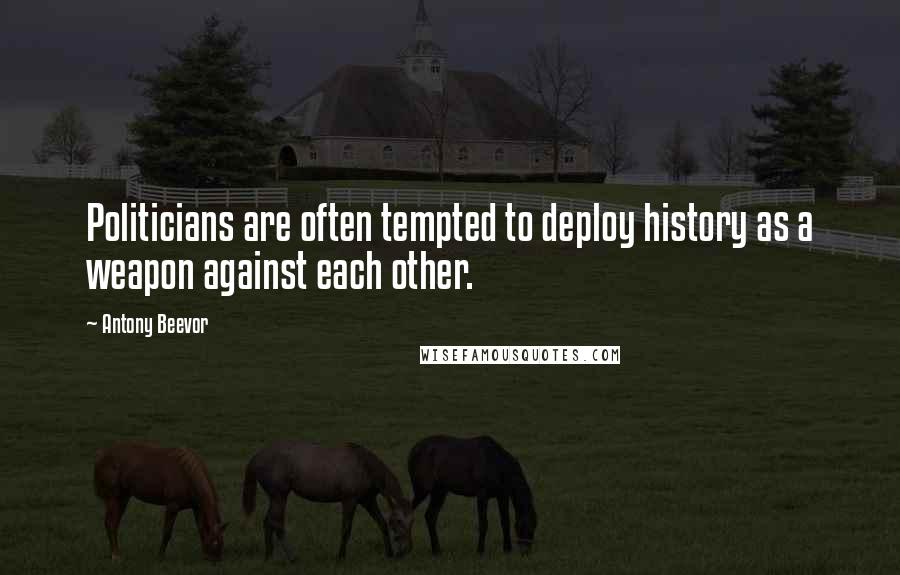 Antony Beevor Quotes: Politicians are often tempted to deploy history as a weapon against each other.