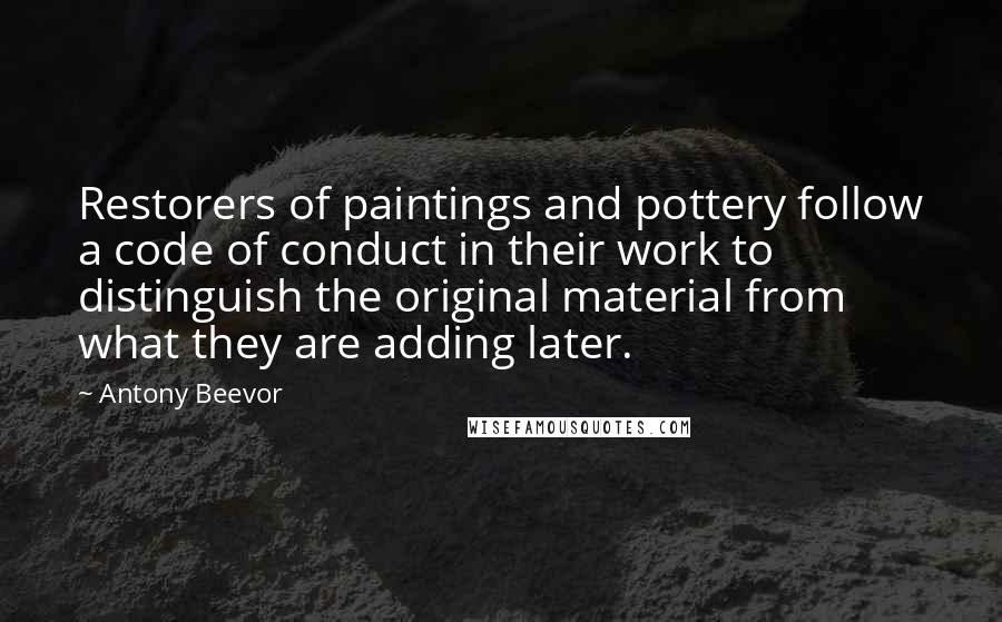 Antony Beevor Quotes: Restorers of paintings and pottery follow a code of conduct in their work to distinguish the original material from what they are adding later.