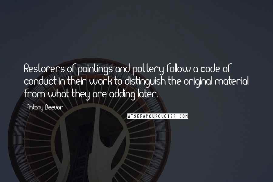 Antony Beevor Quotes: Restorers of paintings and pottery follow a code of conduct in their work to distinguish the original material from what they are adding later.