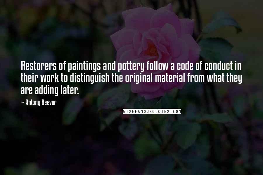 Antony Beevor Quotes: Restorers of paintings and pottery follow a code of conduct in their work to distinguish the original material from what they are adding later.