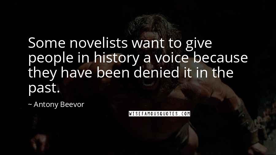 Antony Beevor Quotes: Some novelists want to give people in history a voice because they have been denied it in the past.