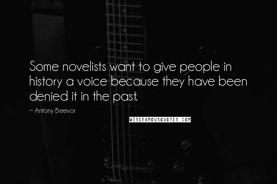 Antony Beevor Quotes: Some novelists want to give people in history a voice because they have been denied it in the past.