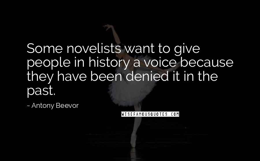 Antony Beevor Quotes: Some novelists want to give people in history a voice because they have been denied it in the past.