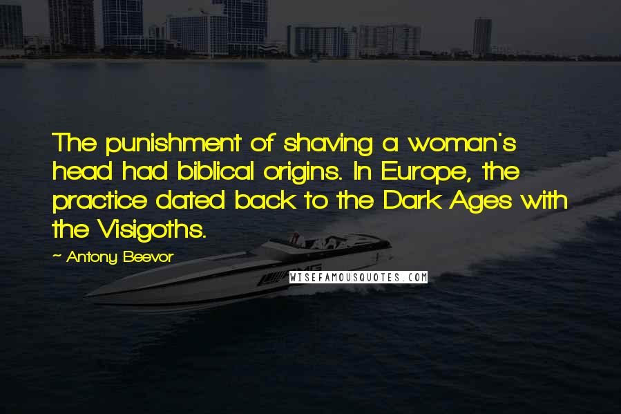 Antony Beevor Quotes: The punishment of shaving a woman's head had biblical origins. In Europe, the practice dated back to the Dark Ages with the Visigoths.