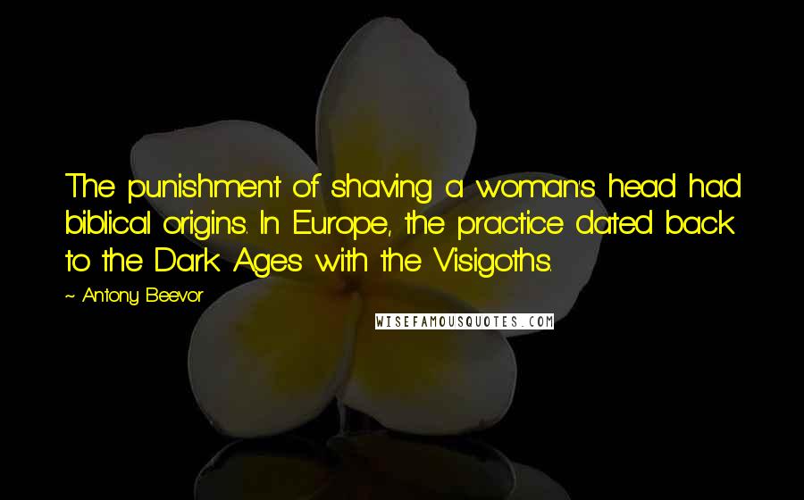 Antony Beevor Quotes: The punishment of shaving a woman's head had biblical origins. In Europe, the practice dated back to the Dark Ages with the Visigoths.