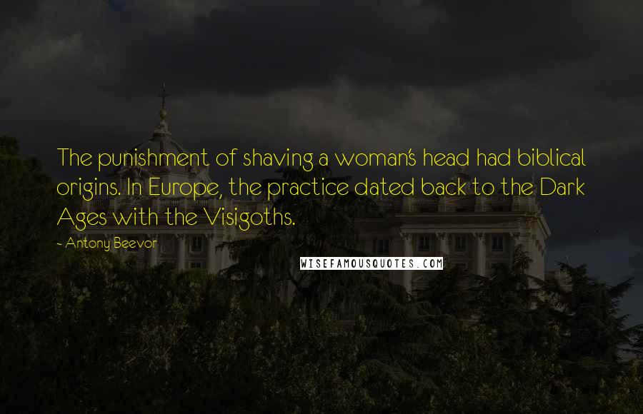 Antony Beevor Quotes: The punishment of shaving a woman's head had biblical origins. In Europe, the practice dated back to the Dark Ages with the Visigoths.