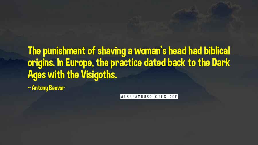 Antony Beevor Quotes: The punishment of shaving a woman's head had biblical origins. In Europe, the practice dated back to the Dark Ages with the Visigoths.