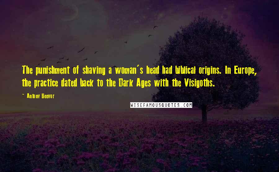Antony Beevor Quotes: The punishment of shaving a woman's head had biblical origins. In Europe, the practice dated back to the Dark Ages with the Visigoths.