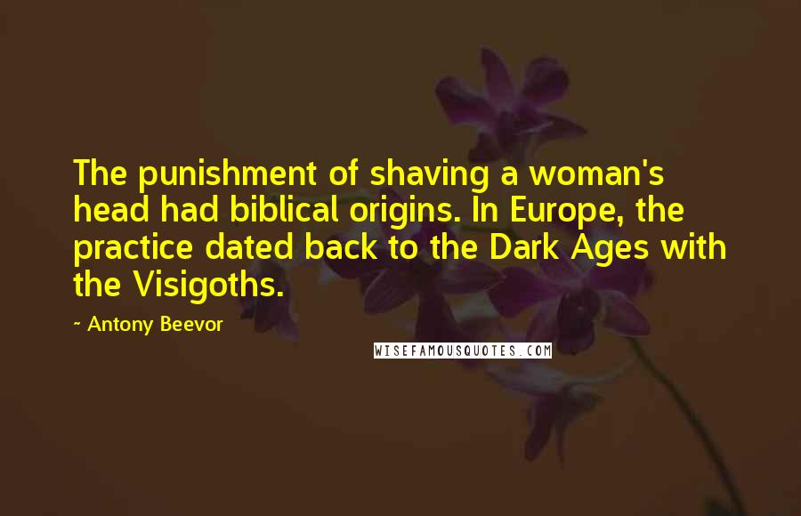 Antony Beevor Quotes: The punishment of shaving a woman's head had biblical origins. In Europe, the practice dated back to the Dark Ages with the Visigoths.