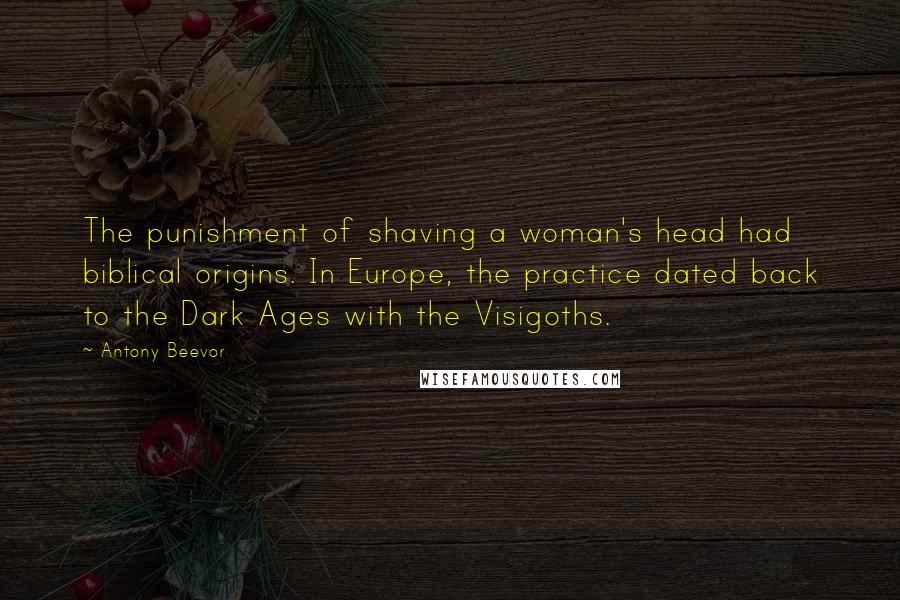 Antony Beevor Quotes: The punishment of shaving a woman's head had biblical origins. In Europe, the practice dated back to the Dark Ages with the Visigoths.