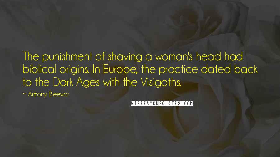 Antony Beevor Quotes: The punishment of shaving a woman's head had biblical origins. In Europe, the practice dated back to the Dark Ages with the Visigoths.