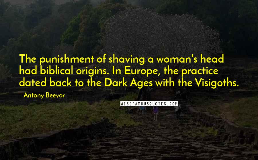 Antony Beevor Quotes: The punishment of shaving a woman's head had biblical origins. In Europe, the practice dated back to the Dark Ages with the Visigoths.