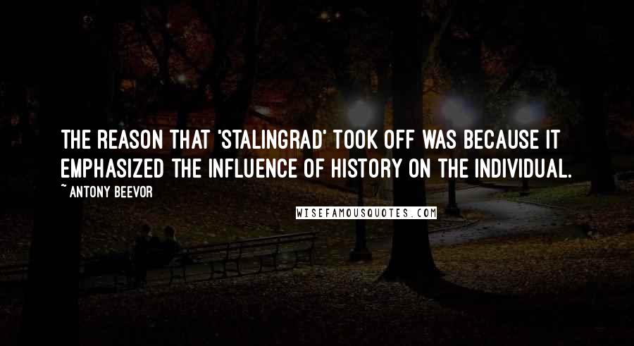 Antony Beevor Quotes: The reason that 'Stalingrad' took off was because it emphasized the influence of history on the individual.