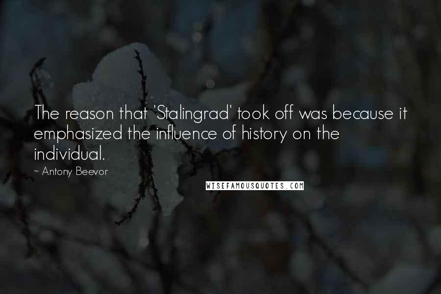 Antony Beevor Quotes: The reason that 'Stalingrad' took off was because it emphasized the influence of history on the individual.