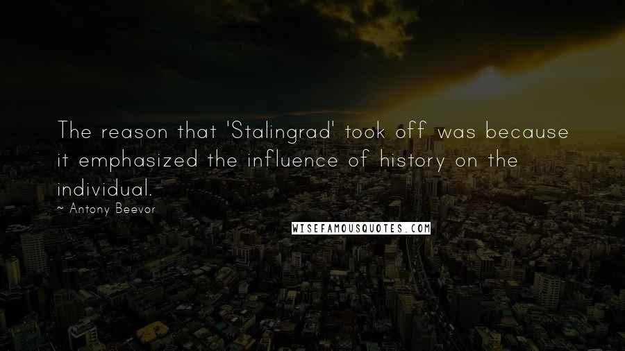 Antony Beevor Quotes: The reason that 'Stalingrad' took off was because it emphasized the influence of history on the individual.