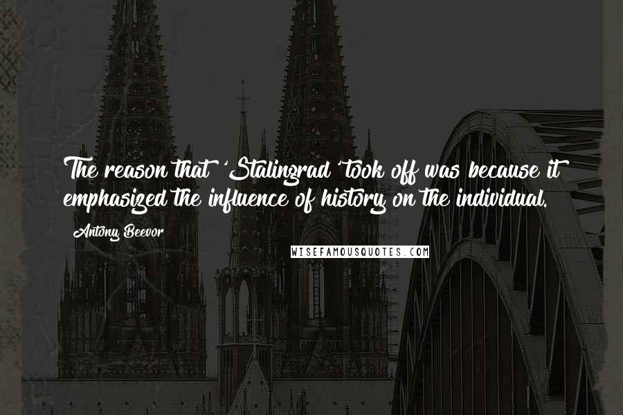 Antony Beevor Quotes: The reason that 'Stalingrad' took off was because it emphasized the influence of history on the individual.