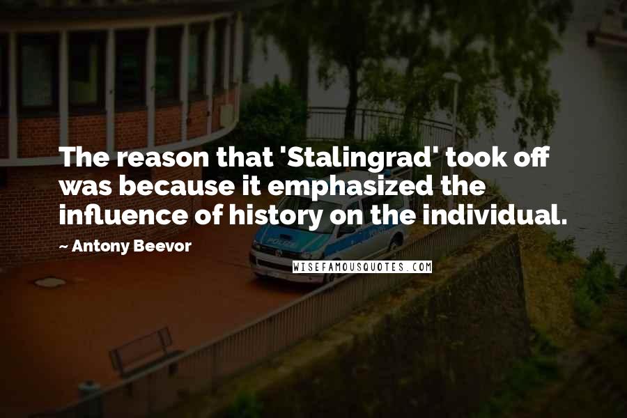 Antony Beevor Quotes: The reason that 'Stalingrad' took off was because it emphasized the influence of history on the individual.